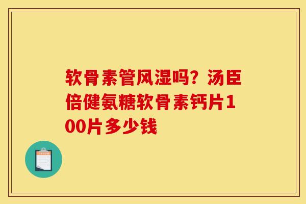 软骨素管吗？汤臣倍健氨糖软骨素钙片100片多少钱