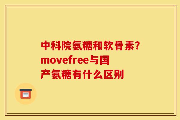中科院氨糖和软骨素?movefree与国产氨糖有什么区别 中科院氨糖和软骨素?movefree与国产氨糖有什么区别