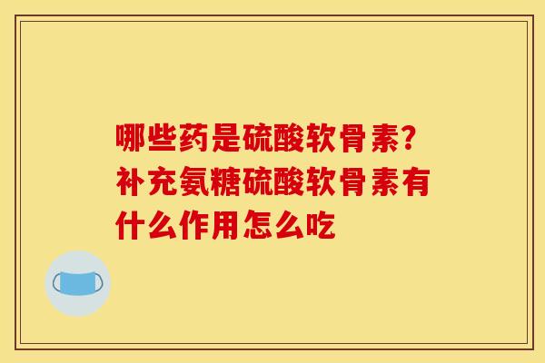 哪些药是硫酸软骨素?补充氨糖硫酸软骨素有什么作用怎么吃 哪些药是硫酸软骨素?补充氨糖硫酸软骨素有什么作用怎么吃
