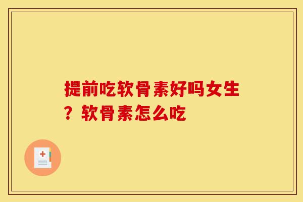 提前吃软骨素好吗女生?软骨素怎么吃 提前吃软骨素好吗女生?软骨素怎么吃