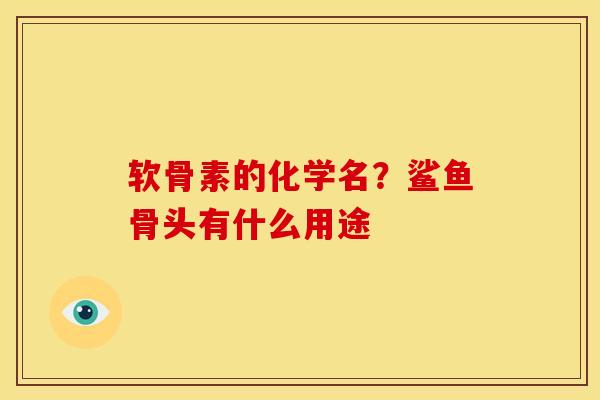 软骨素的化学名?鲨鱼骨头有什么用途 软骨素的化学名?鲨鱼骨头有什么用途
