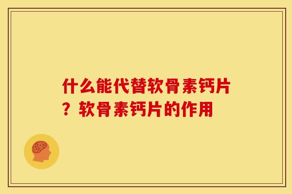什么能代替软骨素钙片?软骨素钙片的作用 什么能代替软骨素钙片?软骨素钙片的作用
