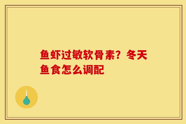 鱼虾软骨素?冬天鱼食怎么调配 鱼虾软骨素?冬天鱼食怎么调配