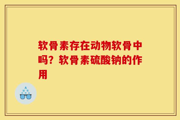 软骨素存在动物软骨中吗?软骨素硫酸钠的作用 软骨素存在动物软骨中吗?软骨素硫酸钠的作用