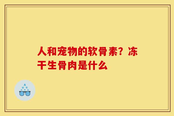 人和宠物的软骨素？冻干生骨肉是什么
