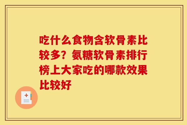 吃什么食物含软骨素比较多?氨糖软骨素排行榜上大家吃的哪款效果比较好 吃什么食物含软骨素比较多?氨糖软骨素排行榜上大家吃的哪款效果比较好