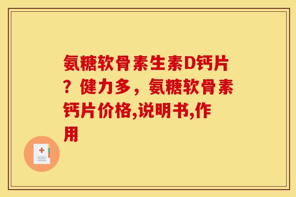 氨糖软骨素生素D钙片?健力多,氨糖软骨素钙片价格,说明书,作用 氨糖软骨素生素D钙片?健力多,氨糖软骨素钙片价格,说明书,作用