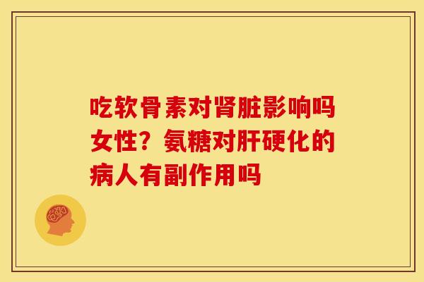 吃软骨素对脏影响吗女性？氨糖对的人有副作用吗