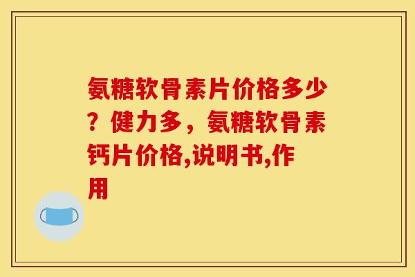 氨糖软骨素片价格多少?健力多,氨糖软骨素钙片价格,说明书,作用 氨糖软骨素片价格多少?健力多,氨糖软骨素钙片价格,说明书,作用