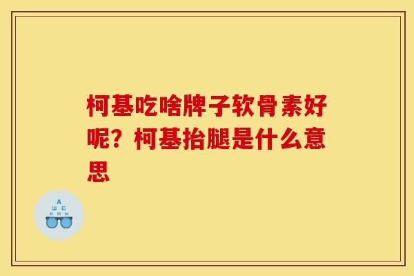 柯基吃啥牌子软骨素好呢？柯基抬腿是什么意思