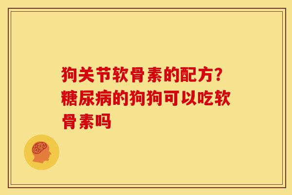 狗关节软骨素的配方?的狗狗可以吃软骨素吗 狗关节软骨素的配方?的狗狗可以吃软骨素吗