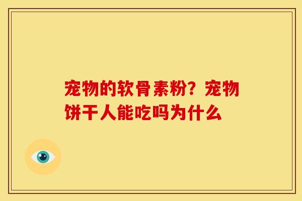 宠物的软骨素粉?宠物饼干人能吃吗为什么 宠物的软骨素粉?宠物饼干人能吃吗为什么
