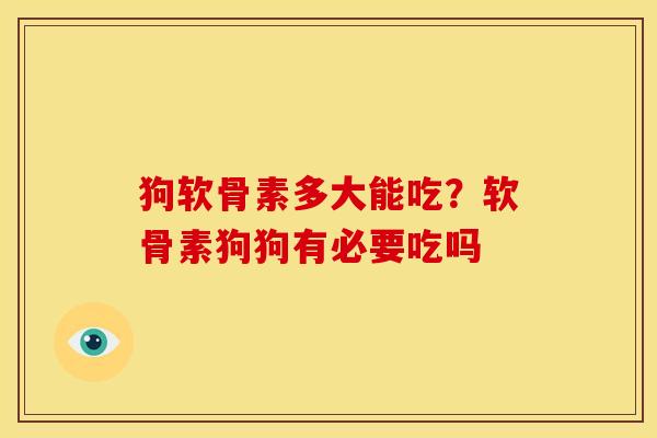 狗软骨素多大能吃？软骨素狗狗有必要吃吗