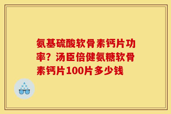氨基硫酸软骨素钙片功率?汤臣倍健氨糖软骨素钙片100片多少钱 氨基硫酸软骨素钙片功率?汤臣倍健氨糖软骨素钙片100片多少钱