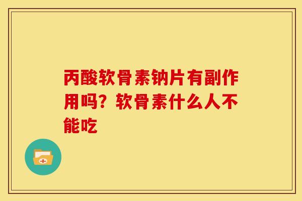 丙酸软骨素钠片有副作用吗?软骨素什么人不能吃 丙酸软骨素钠片有副作用吗?软骨素什么人不能吃