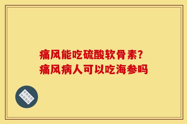 能吃硫酸软骨素?人可以吃海参吗 能吃硫酸软骨素?人可以吃海参吗