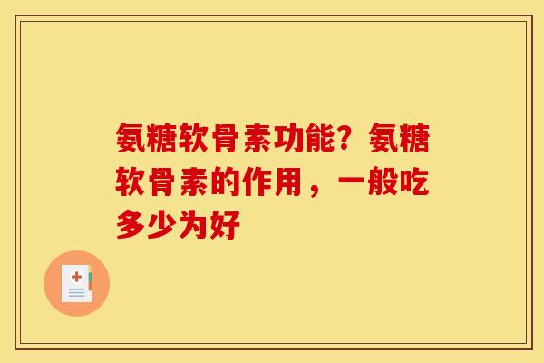 氨糖软骨素功能?氨糖软骨素的作用,一般吃多少为好 氨糖软骨素功能?氨糖软骨素的作用,一般吃多少为好