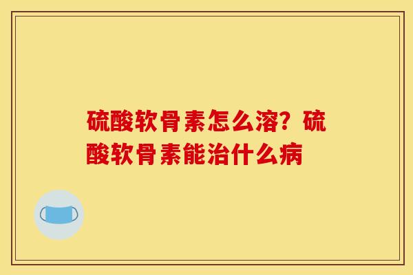 硫酸软骨素怎么溶?硫酸软骨素能什么 硫酸软骨素怎么溶?硫酸软骨素能什么