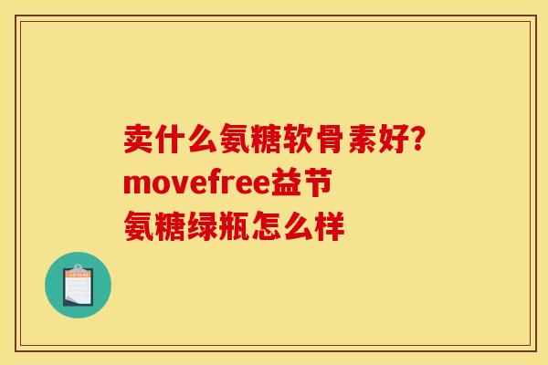 卖什么氨糖软骨素好？movefree益节氨糖绿瓶怎么样