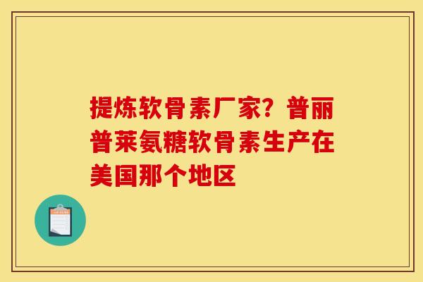 提炼软骨素厂家?普丽普莱氨糖软骨素生产在美国那个地区 提炼软骨素厂家?普丽普莱氨糖软骨素生产在美国那个地区