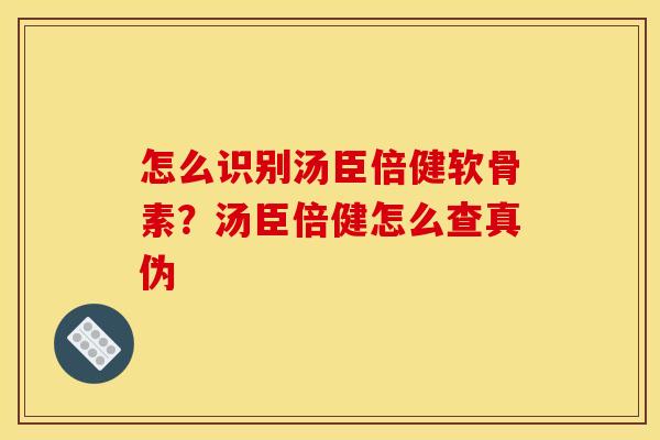 怎么识别汤臣倍健软骨素?汤臣倍健怎么查真伪 怎么识别汤臣倍健软骨素?汤臣倍健怎么查真伪