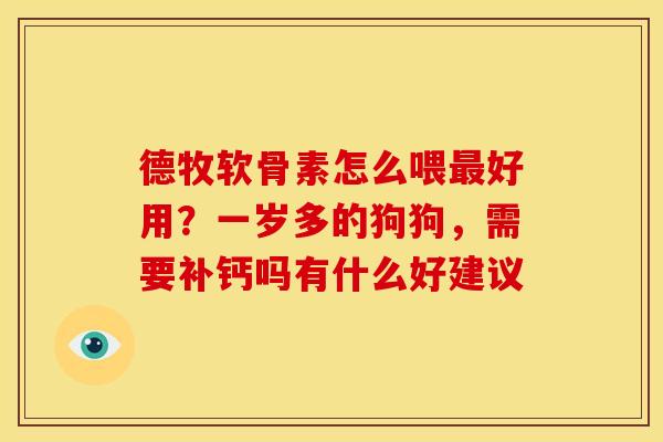 德牧软骨素怎么喂好用?一岁多的狗狗,需要补钙吗有什么好建议 德牧软骨素怎么喂好用?一岁多的狗狗,需要补钙吗有什么好建议