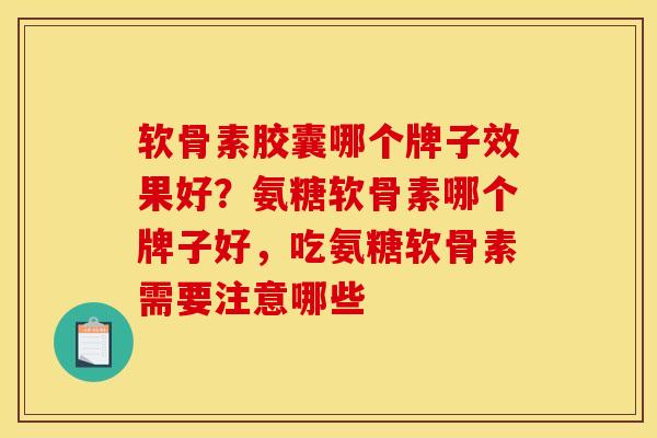 软骨素胶囊哪个牌子效果好?氨糖软骨素哪个牌子好,吃氨糖软骨素需要注意哪些 软骨素胶囊哪个牌子效果好?氨糖软骨素哪个牌子好,吃氨糖软骨素需要注意哪些