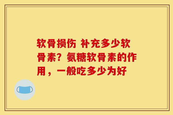 软骨损伤 补充多少软骨素？氨糖软骨素的作用，一般吃多少为好