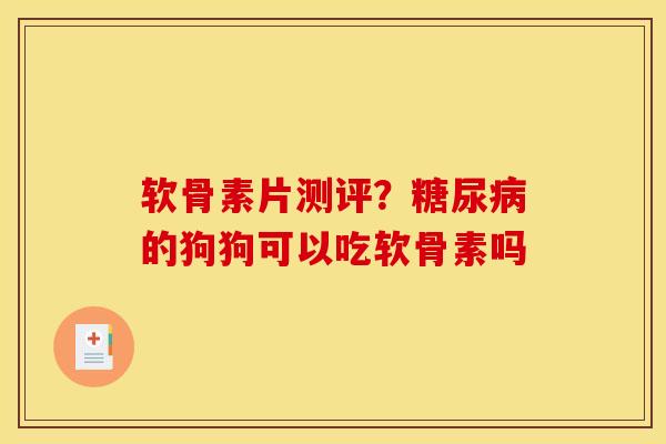 软骨素片测评?的狗狗可以吃软骨素吗 软骨素片测评?的狗狗可以吃软骨素吗
