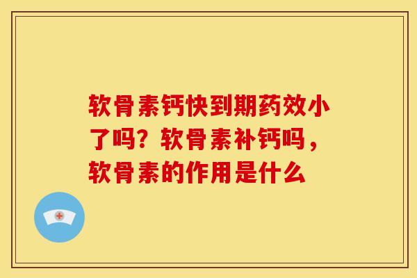 软骨素钙快到期小了吗?软骨素补钙吗,软骨素的作用是什么 软骨素钙快到期小了吗?软骨素补钙吗,软骨素的作用是什么