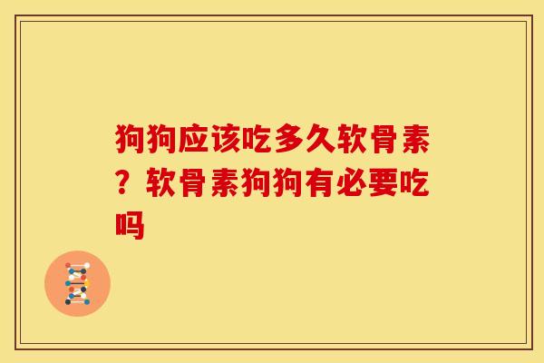狗狗应该吃多久软骨素？软骨素狗狗有必要吃吗