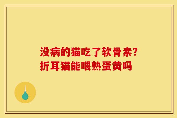 没的猫吃了软骨素?折耳猫能喂熟蛋黄吗 没的猫吃了软骨素?折耳猫能喂熟蛋黄吗