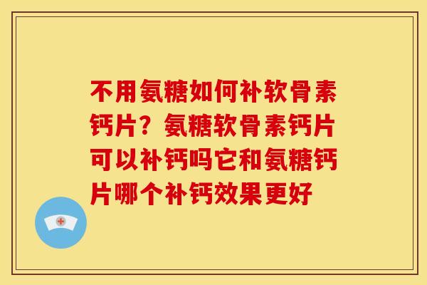 不用氨糖如何补软骨素钙片?氨糖软骨素钙片可以补钙吗它和氨糖钙片哪个补钙效果更好 不用氨糖如何补软骨素钙片?氨糖软骨素钙片可以补钙吗它和氨糖钙片哪个补钙效果更好