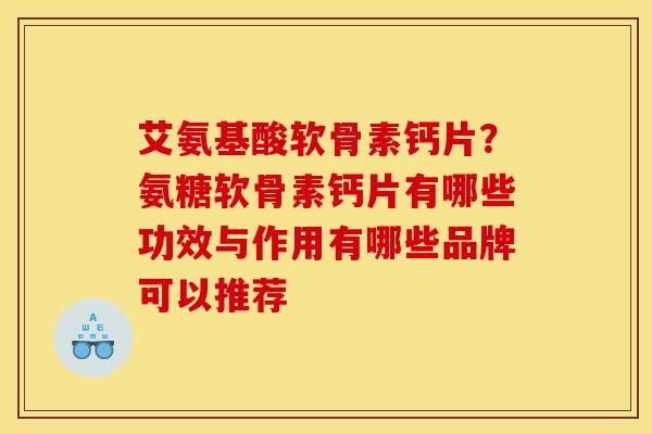 艾氨基酸软骨素钙片？氨糖软骨素钙片有哪些功效与作用有哪些品牌可以推荐