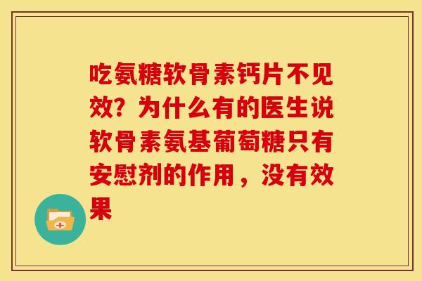 吃氨糖软骨素钙片不见效？为什么有的医生说软骨素氨基葡萄糖只有安慰剂的作用，没有效果