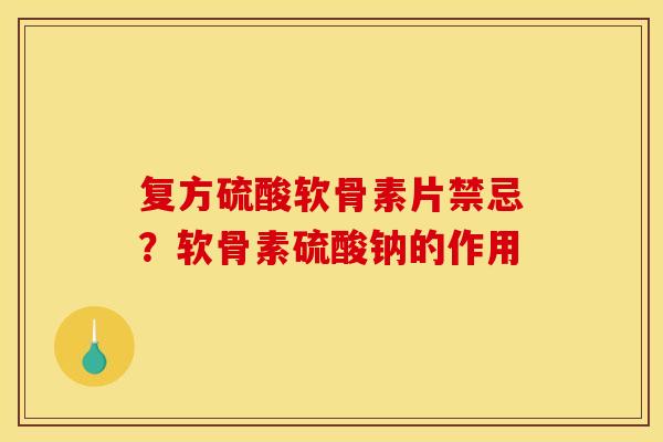 复方硫酸软骨素片禁忌?软骨素硫酸钠的作用 复方硫酸软骨素片禁忌?软骨素硫酸钠的作用