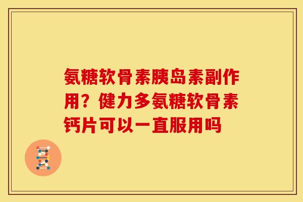 氨糖软骨素副作用？健力多氨糖软骨素钙片可以一直服用吗