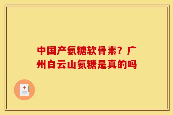 中国产氨糖软骨素？广州白云山氨糖是真的吗