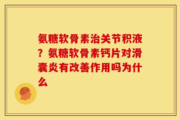 氨糖软骨素关节积液?氨糖软骨素钙片对有改善作用吗为什么 氨糖软骨素关节积液?氨糖软骨素钙片对有改善作用吗为什么