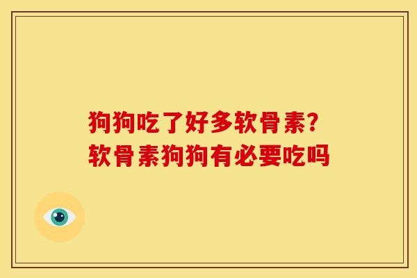 狗狗吃了好多软骨素?软骨素狗狗有必要吃吗 狗狗吃了好多软骨素?软骨素狗狗有必要吃吗