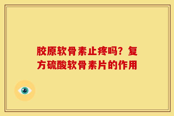 胶原软骨素止疼吗?复方硫酸软骨素片的作用 胶原软骨素止疼吗?复方硫酸软骨素片的作用