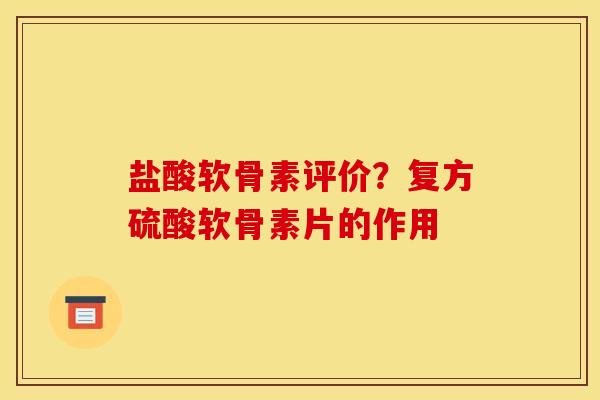 盐酸软骨素评价?复方硫酸软骨素片的作用 盐酸软骨素评价?复方硫酸软骨素片的作用