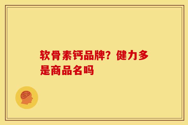 软骨素钙品牌？健力多是商品名吗