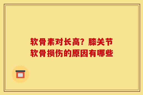 软骨素对长高?膝关节软骨损伤的原因有哪些 软骨素对长高?膝关节软骨损伤的原因有哪些