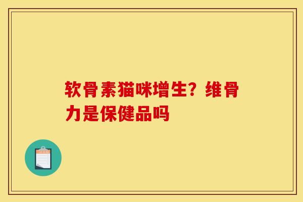 软骨素猫咪增生?维骨力是保健品吗 软骨素猫咪增生?维骨力是保健品吗