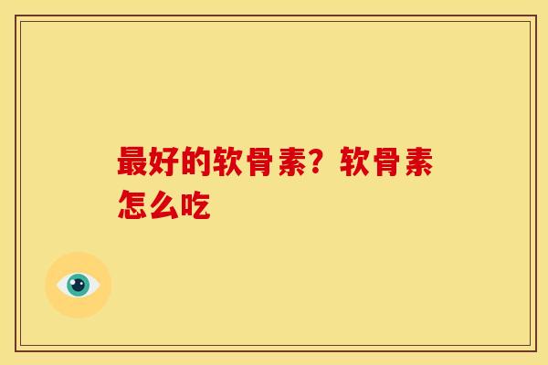 好的软骨素？软骨素怎么吃