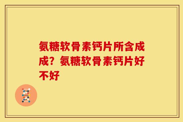 氨糖软骨素钙片所含成成?氨糖软骨素钙片好不好 氨糖软骨素钙片所含成成?氨糖软骨素钙片好不好
