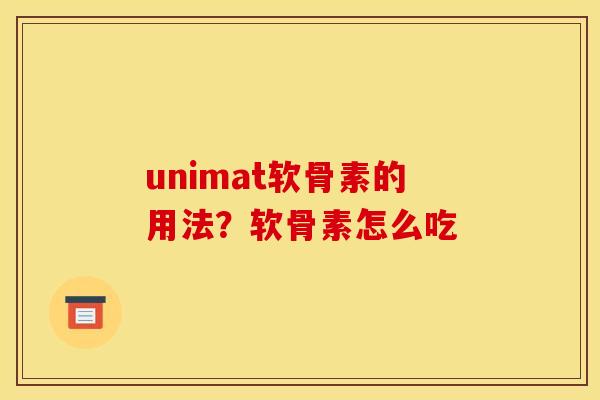 unimat软骨素的用法?软骨素怎么吃 unimat软骨素的用法?软骨素怎么吃