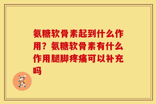 氨糖软骨素起到什么作用?氨糖软骨素有什么作用腿脚可以补充吗 氨糖软骨素起到什么作用?氨糖软骨素有什么作用腿脚可以补充吗