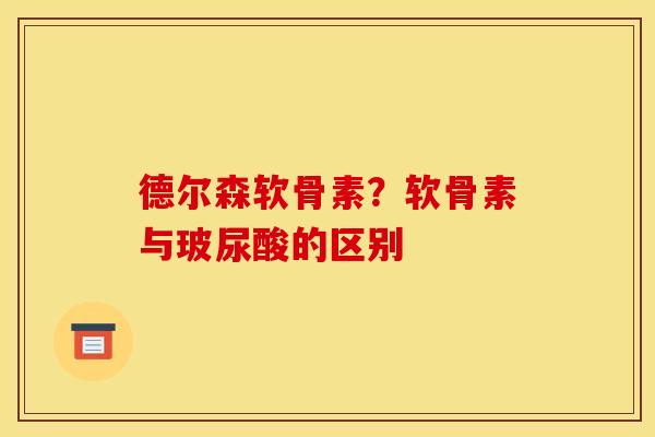德尔森软骨素？软骨素与玻尿酸的区别